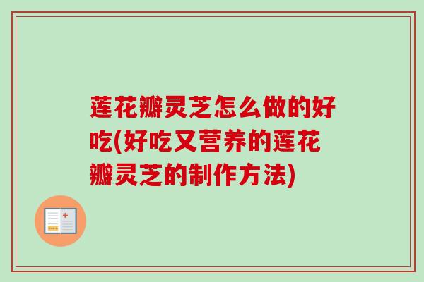 莲花瓣灵芝怎么做的好吃(好吃又营养的莲花瓣灵芝的制作方法)