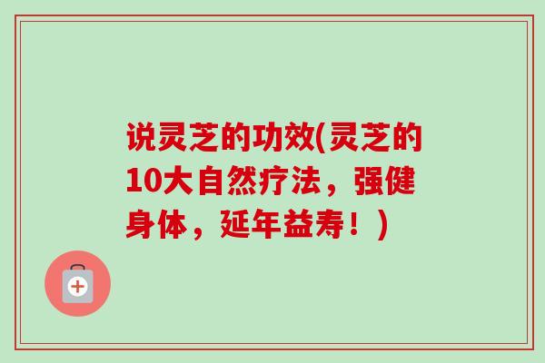 说灵芝的功效(灵芝的10大自然疗法，强健身体，延年益寿！)