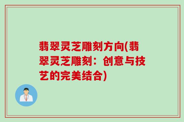 翡翠灵芝雕刻方向(翡翠灵芝雕刻:创意与技艺的完美结合) 翡翠灵芝雕刻方向(翡翠灵芝雕刻:创意与技艺的完美结合)
