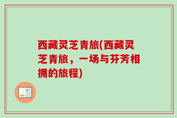 西藏灵芝青旅(西藏灵芝青旅，一场与芬芳相拥的旅程)