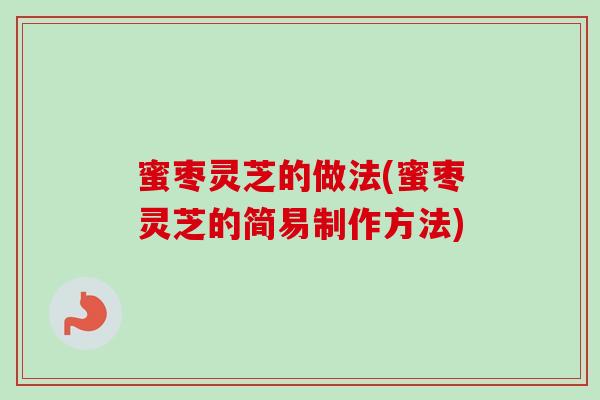 蜜枣灵芝的做法(蜜枣灵芝的简易制作方法)