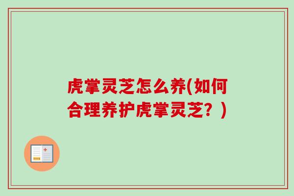 虎掌灵芝怎么养(如何合理养护虎掌灵芝？)