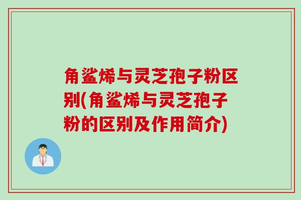 角鲨烯与灵芝孢子粉区别(角鲨烯与灵芝孢子粉的区别及作用简介)