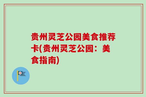 贵州灵芝公园美食推荐卡(贵州灵芝公园：美食指南)