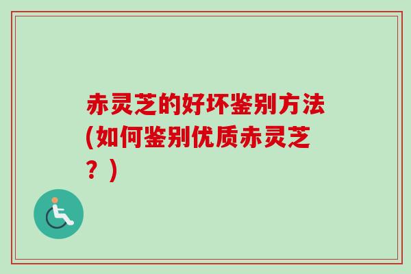 赤灵芝的好坏鉴别方法(如何鉴别优质赤灵芝？)
