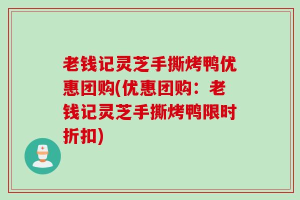 老钱记灵芝手撕烤鸭优惠团购(优惠团购：老钱记灵芝手撕烤鸭限时折扣)