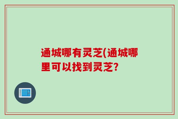 通城哪有灵芝(通城哪里可以找到灵芝？