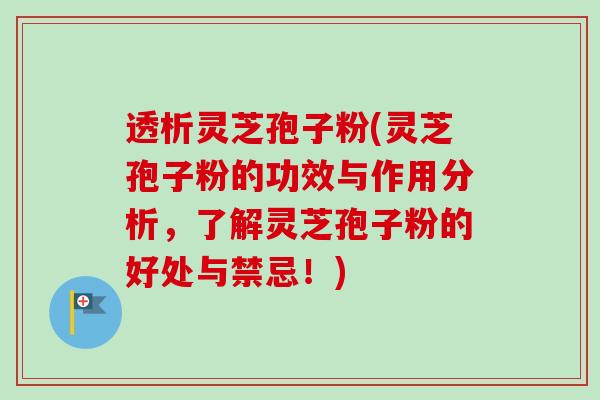透析灵芝孢子粉(灵芝孢子粉的功效与作用分析，了解灵芝孢子粉的好处与禁忌！)