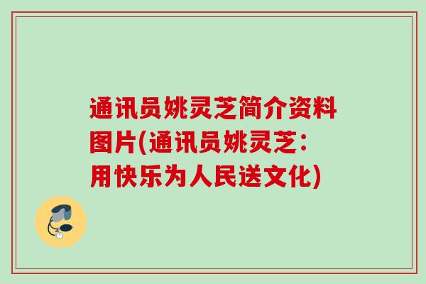 通讯员姚灵芝简介资料图片(通讯员姚灵芝:用快乐为人民送文化) 通讯员姚灵芝简介资料图片(通讯员姚灵芝:用快乐为人民送文化)