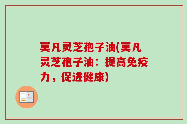 莫凡灵芝孢子油(莫凡灵芝孢子油：提高免疫力，促进健康)