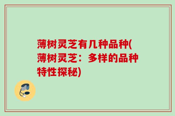 薄树灵芝有几种品种(薄树灵芝：多样的品种特性探秘)