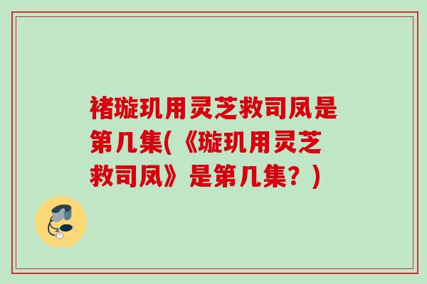 褚璇玑用灵芝救司凤是第几集(《璇玑用灵芝救司凤》是第几集？)