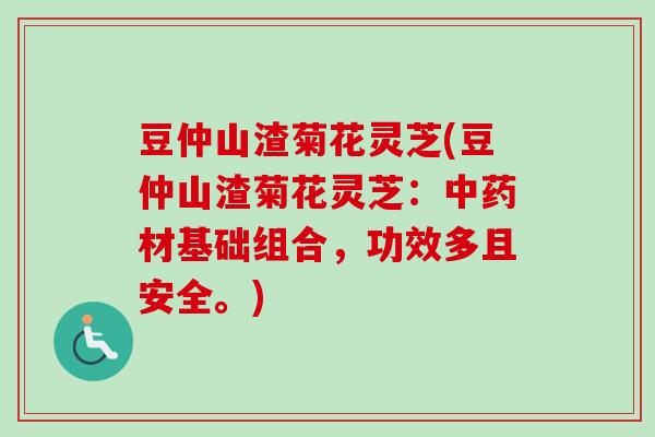 豆仲山渣菊花灵芝(豆仲山渣菊花灵芝：中药材基础组合，功效多且安全。)