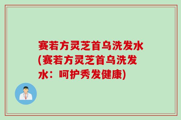 赛若方灵芝首乌洗发水(赛若方灵芝首乌洗发水：呵护秀发健康)