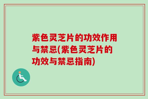 紫色灵芝片的功效作用与禁忌(紫色灵芝片的功效与禁忌指南)