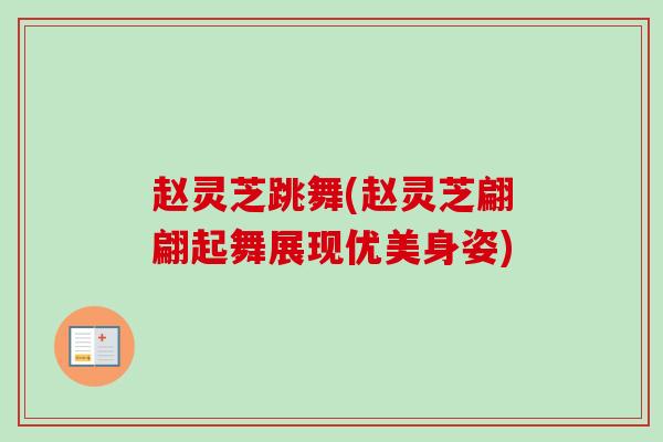 赵灵芝跳舞(赵灵芝翩翩起舞展现优美身姿)