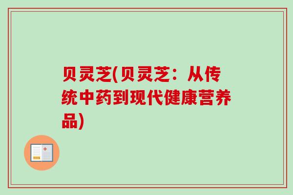贝灵芝(贝灵芝：从传统中药到现代健康营养品)