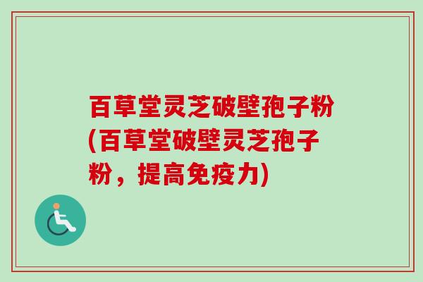 百草堂灵芝破壁孢子粉(百草堂破壁灵芝孢子粉，提高免疫力)