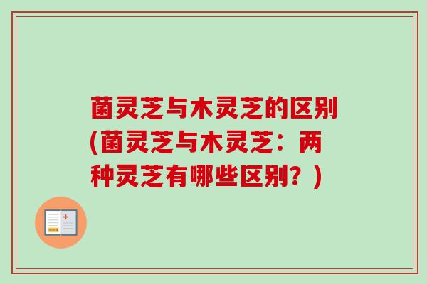 菌灵芝与木灵芝的区别(菌灵芝与木灵芝：两种灵芝有哪些区别？)
