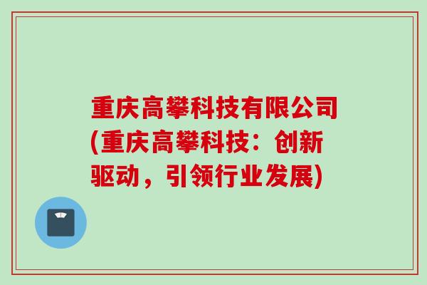重庆高攀科技有限公司(重庆高攀科技：创新驱动，引领行业发展)