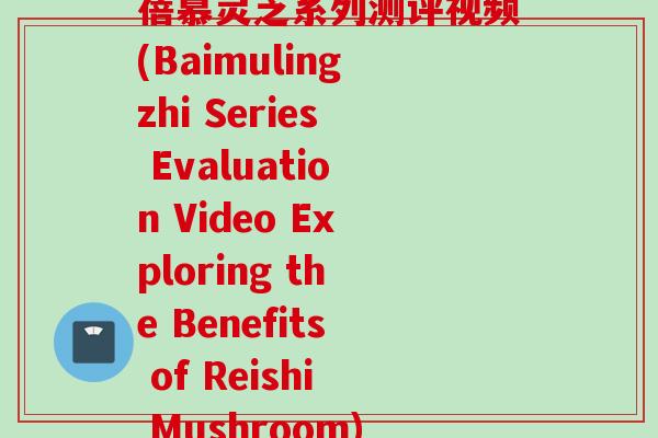 蓓慕灵芝系列测评视频(Baimulingzhi Series Evaluation Video Exploring the Benefits of Reishi Mushroom)