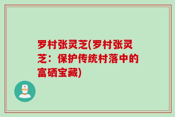 罗村张灵芝(罗村张灵芝：保护传统村落中的富硒宝藏)