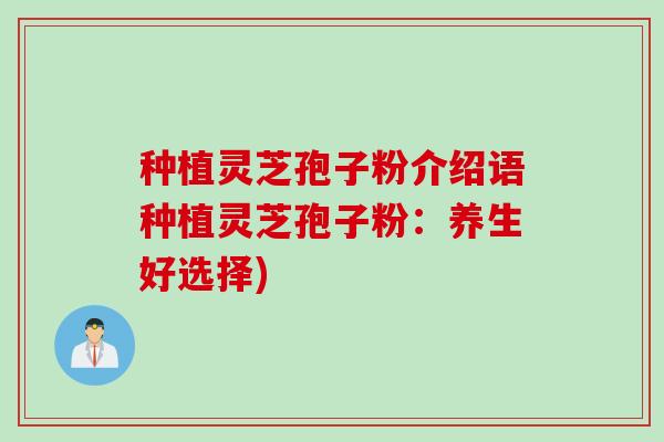 种植灵芝孢子粉介绍语种植灵芝孢子粉：养生好选择)