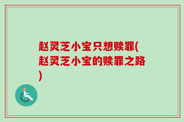 赵灵芝小宝只想赎罪(赵灵芝小宝的赎罪之路)