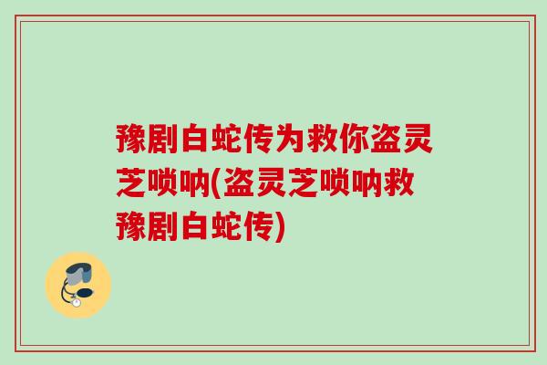 豫剧白蛇传为救你盗灵芝唢呐(盗灵芝唢呐救豫剧白蛇传)