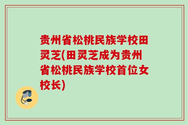 贵州省松桃民族学校田灵芝(田灵芝成为贵州省松桃民族学校首位女校长)