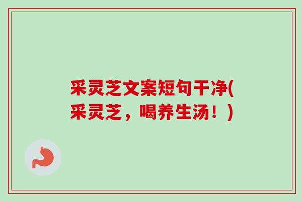 采灵芝文案短句干净(采灵芝，喝养生汤！)