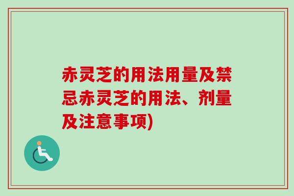 赤灵芝的用法用量及禁忌赤灵芝的用法、剂量及注意事项) 赤灵芝的用法用量及禁忌赤灵芝的用法、剂量及注意事项)