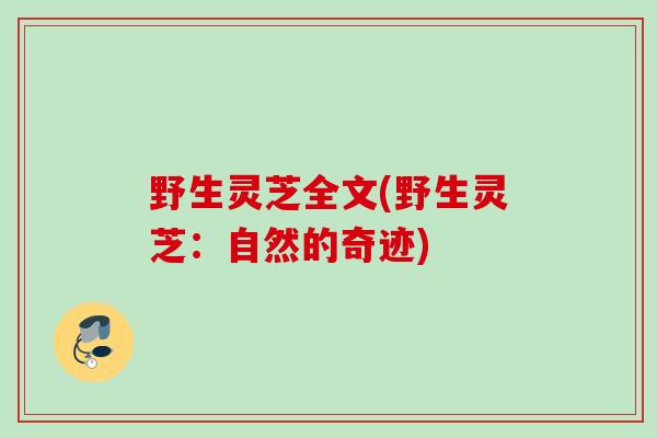 野生灵芝全文(野生灵芝：自然的奇迹)