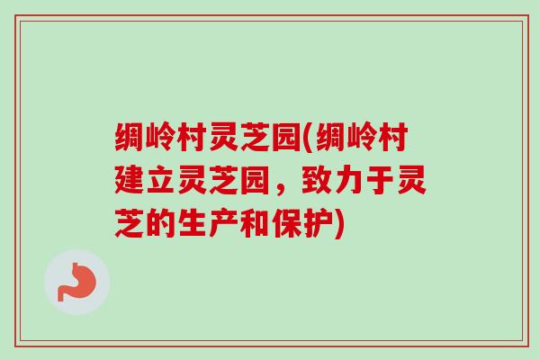 绸岭村灵芝园(绸岭村建立灵芝园，致力于灵芝的生产和保护)