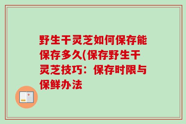 野生干灵芝如何保存能保存多久(保存野生干灵芝技巧：保存时限与保鲜办法