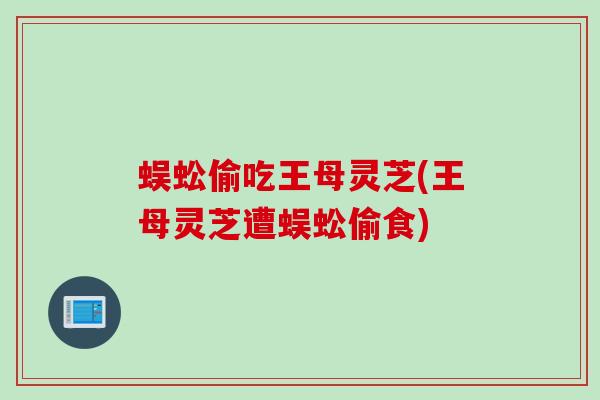 蜈蚣偷吃王母灵芝(王母灵芝遭蜈蚣偷食)