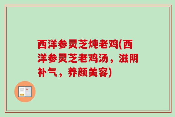 西洋参灵芝炖老鸡(西洋参灵芝老鸡汤，滋阴补气，养颜美容)