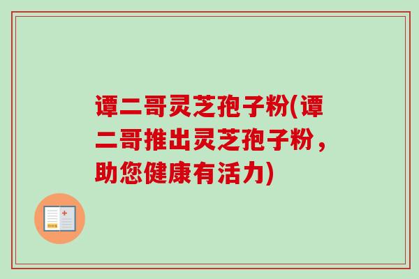 谭二哥灵芝孢子粉(谭二哥推出灵芝孢子粉，助您健康有活力)