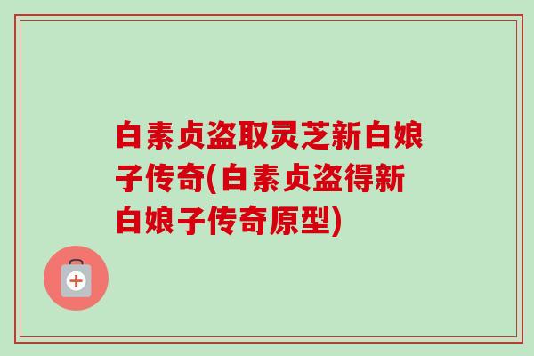 白素贞盗取灵芝新白娘子传奇(白素贞盗得新白娘子传奇原型)