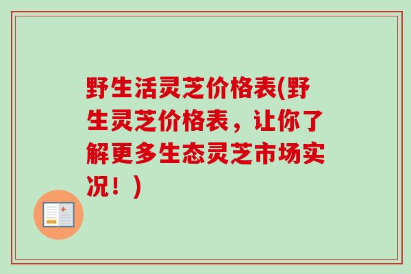 野生活灵芝价格表(野生灵芝价格表，让你了解更多生态灵芝市场实况！)
