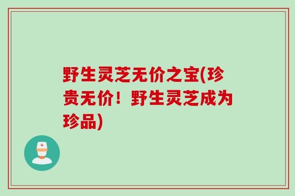 野生灵芝无价之宝(珍贵无价！野生灵芝成为珍品)