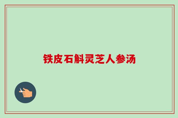 铁皮石斛灵芝人参汤