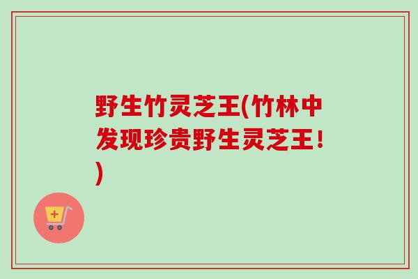 野生竹灵芝王(竹林中发现珍贵野生灵芝王！)