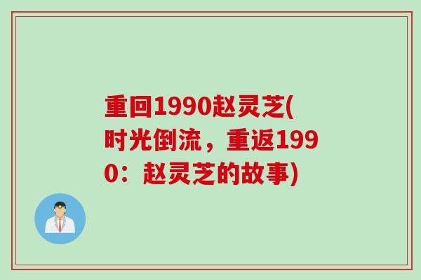 重回1990赵灵芝(时光倒流,重返1990:赵灵芝的故事) 重回1990赵灵芝(时光倒流,重返1990:赵灵芝的故事)