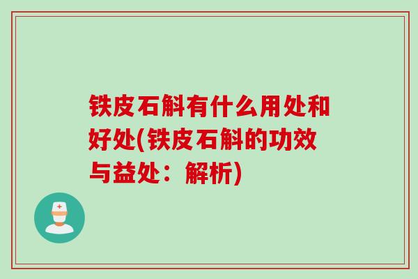 铁皮石斛有什么用处和好处(铁皮石斛的功效与益处：解析)