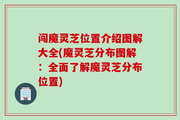 闯魔灵芝位置介绍图解大全(魔灵芝分布图解：全面了解魔灵芝分布位置)
