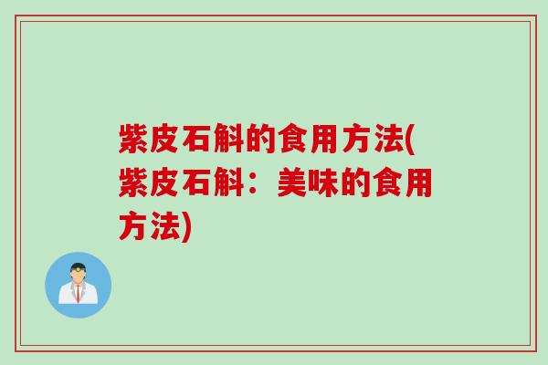 紫皮石斛的食用方法(紫皮石斛：美味的食用方法)