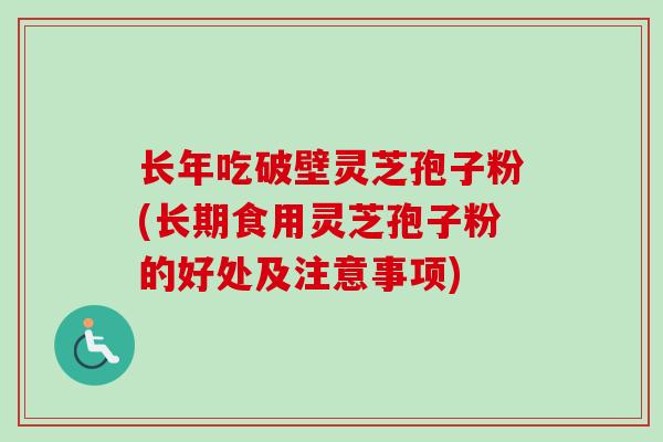 长年吃破壁灵芝孢子粉(长期食用灵芝孢子粉的好处及注意事项)