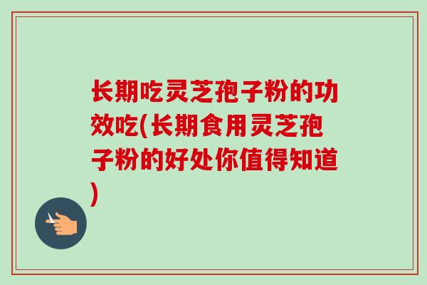 长期吃灵芝孢子粉的功效吃(长期食用灵芝孢子粉的好处你值得知道)