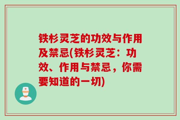 铁杉灵芝的功效与作用及禁忌(铁杉灵芝：功效、作用与禁忌，你需要知道的一切)